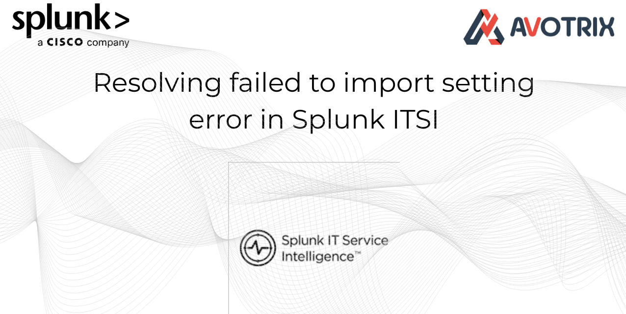 Resolving Failed to Import Settings Error in Splunk ITSI